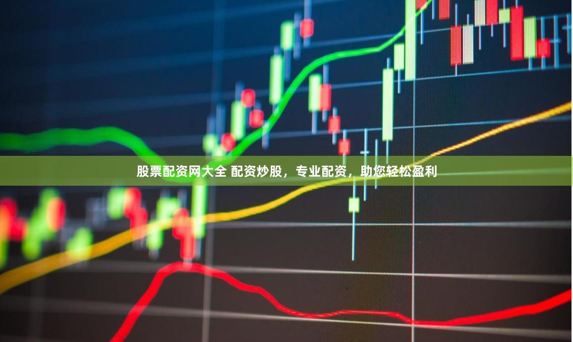 股票配资网大全 配资炒股，专业配资，助您轻松盈利