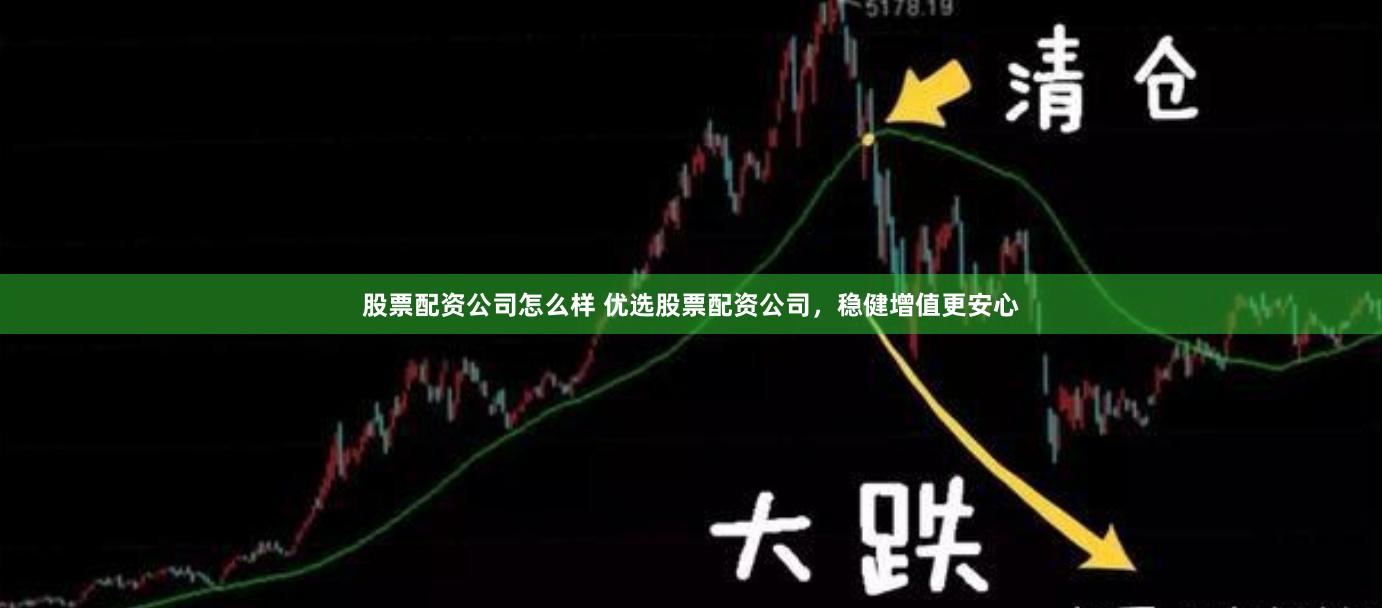 股票配资公司怎么样 优选股票配资公司，稳健增值更安心