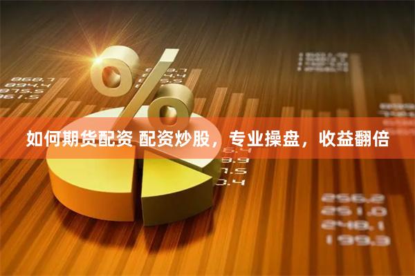 如何期货配资 配资炒股，专业操盘，收益翻倍