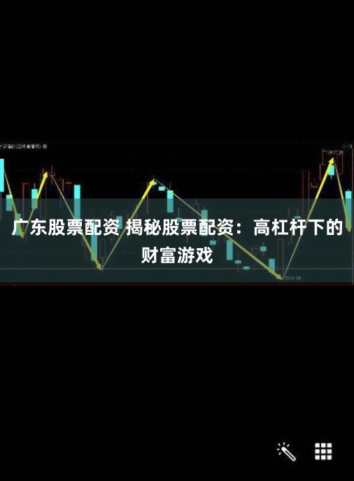 广东股票配资 揭秘股票配资：高杠杆下的财富游戏