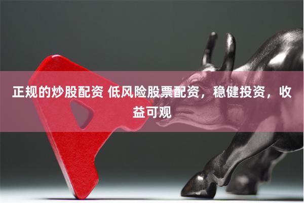 正规的炒股配资 低风险股票配资，稳健投资，收益可观