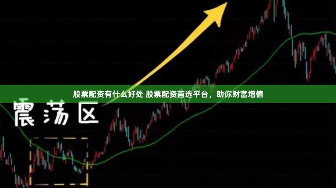 股票配资有什么好处 股票配资首选平台，助你财富增值