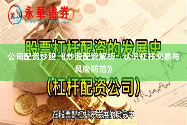 公司配资炒股 《炒股配资解析：认识杠杆交易与风险防范》