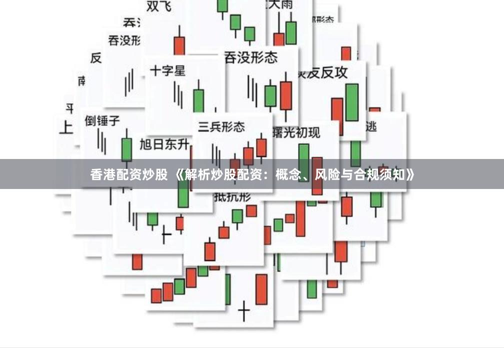 香港配资炒股 《解析炒股配资：概念、风险与合规须知》