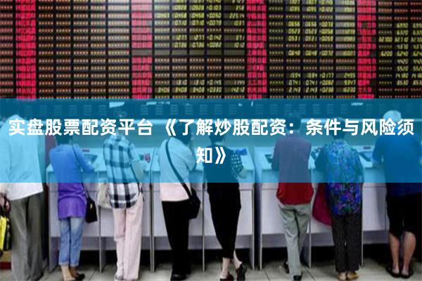 实盘股票配资平台 《了解炒股配资：条件与风险须知》